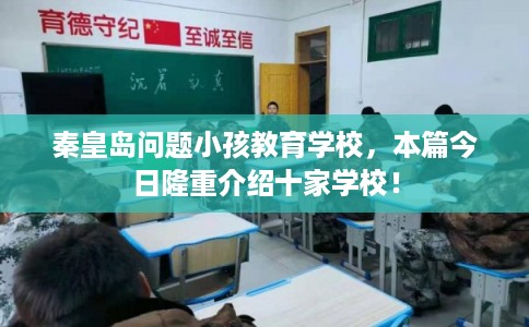 秦皇岛问题小孩教育学校，本篇今日隆重介绍十家学校！