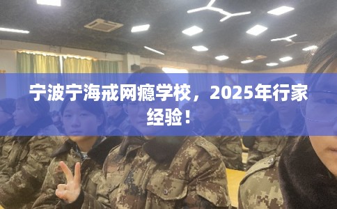 宁波宁海戒网瘾学校，2025年行家经验！
