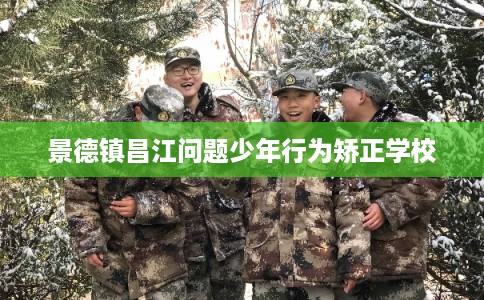景德镇昌江问题少年行为矫正学校