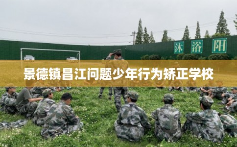 景德镇昌江问题少年行为矫正学校