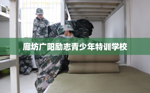 廊坊广阳励志青少年特训学校