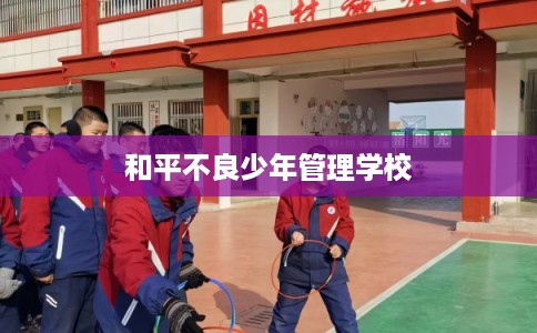和平不良少年管理学校