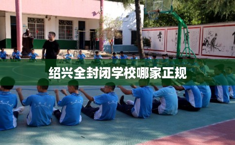 绍兴全封闭学校哪家正规