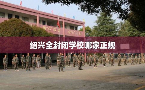 绍兴全封闭学校哪家正规