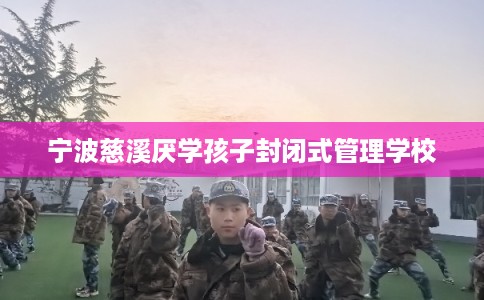 宁波慈溪厌学孩子封闭式管理学校