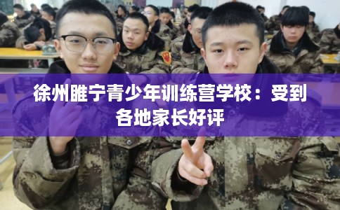 徐州睢宁青少年训练营学校：受到各地家长好评