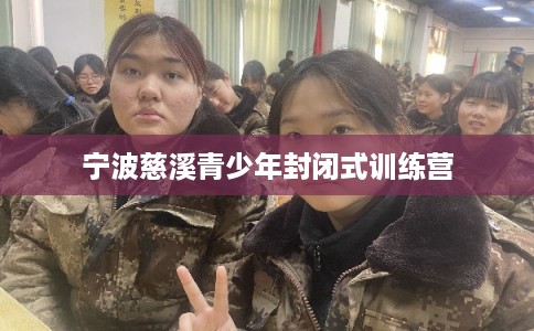 宁波慈溪青少年封闭式训练营