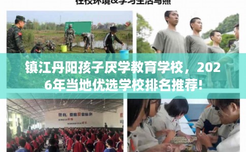 镇江丹阳孩子厌学教育学校，2026年当地优选学校排名推荐!