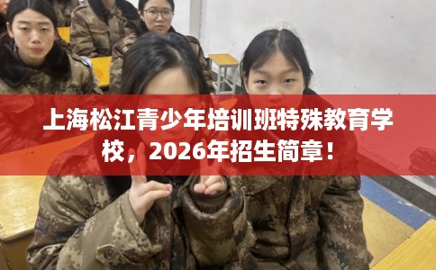 上海松江青少年培训班特殊教育学校，2026年招生简章！