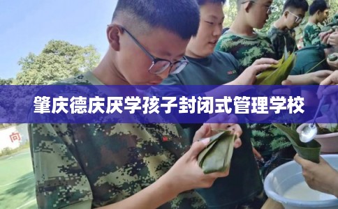 肇庆德庆厌学孩子封闭式管理学校