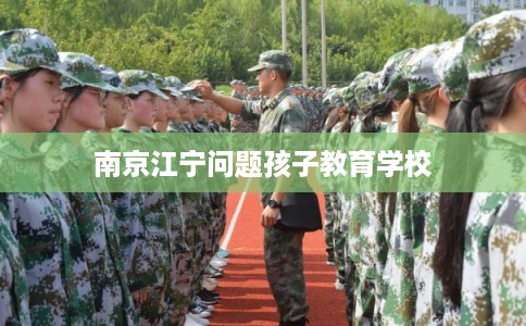 南京江宁问题孩子教育学校