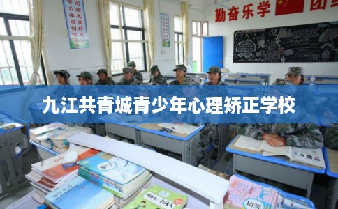九江共青城青少年心理矫正学校