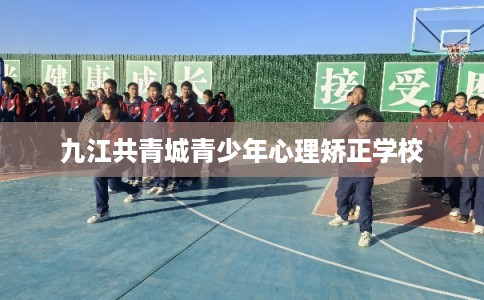 九江共青城青少年心理矫正学校