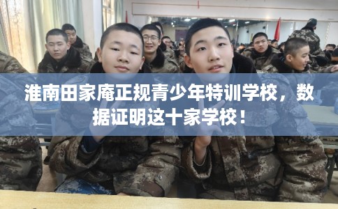 淮南田家庵正规青少年特训学校，数据证明这十家学校！