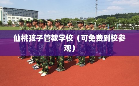 仙桃孩子管教学校（可免费到校参观）