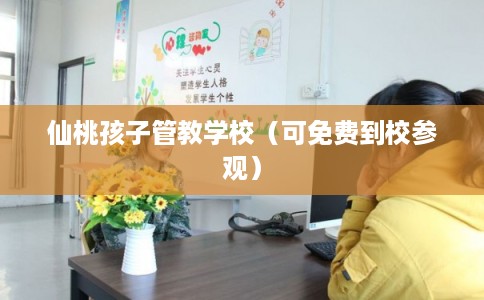 仙桃孩子管教学校（可免费到校参观）