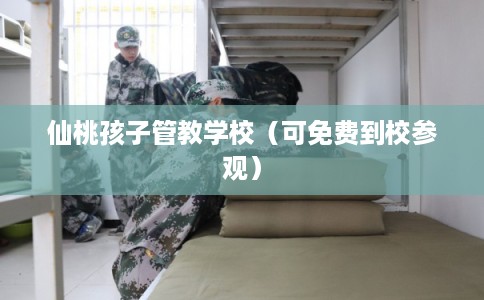 仙桃孩子管教学校（可免费到校参观）