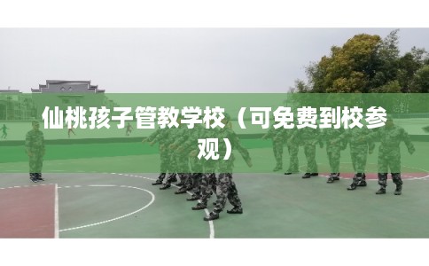 仙桃孩子管教学校（可免费到校参观）