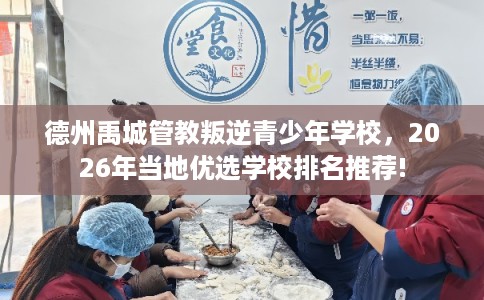 德州禹城管教叛逆青少年学校，2026年当地优选学校排名推荐!