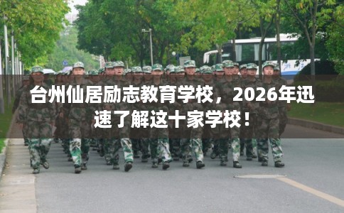 台州仙居励志教育学校，2026年迅速了解这十家学校！