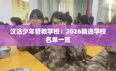 汉沽少年管教学校：2026精选学校名单一览