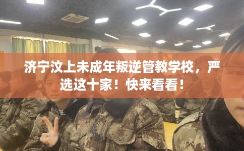 济宁汶上未成年叛逆管教学校，严选这十家！快来看看！