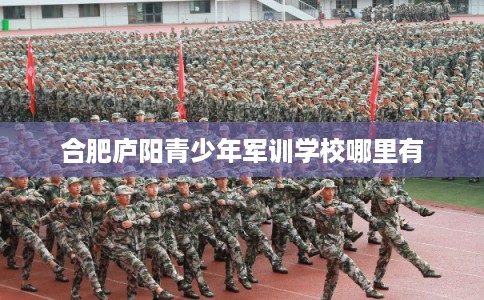 合肥庐阳青少年军训学校哪里有