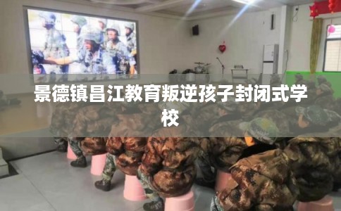 景德镇昌江教育叛逆孩子封闭式学校