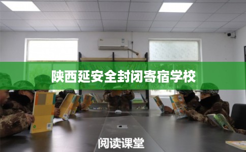 陕西延安全封闭寄宿学校