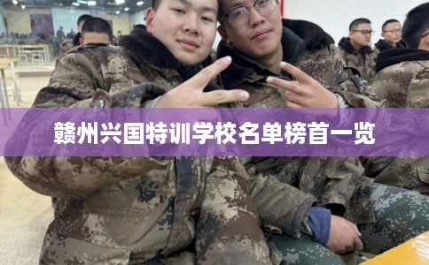赣州兴国特训学校名单榜首一览