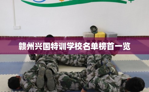 赣州兴国特训学校名单榜首一览