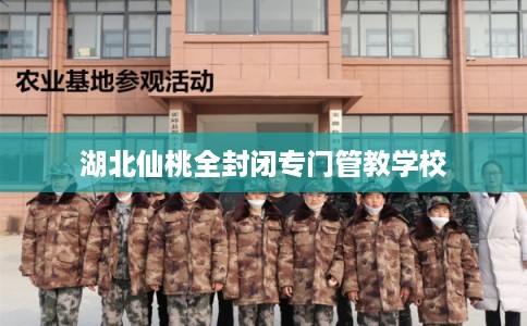 湖北仙桃全封闭专门管教学校