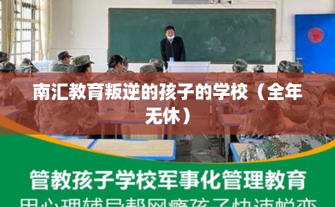 南汇教育叛逆的孩子的学校（全年无休）