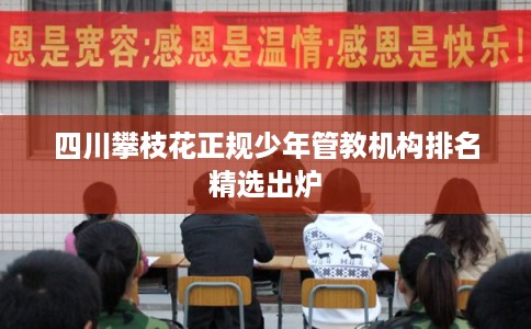 四川攀枝花正规少年管教机构排名精选出炉