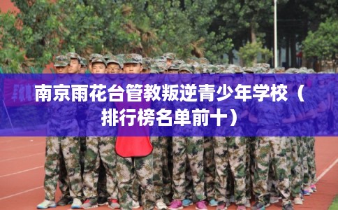 南京雨花台管教叛逆青少年学校（排行榜名单前十）