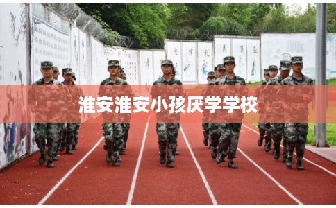 淮安淮安小孩厌学学校