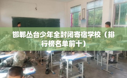 邯郸丛台少年全封闭寄宿学校（排行榜名单前十）