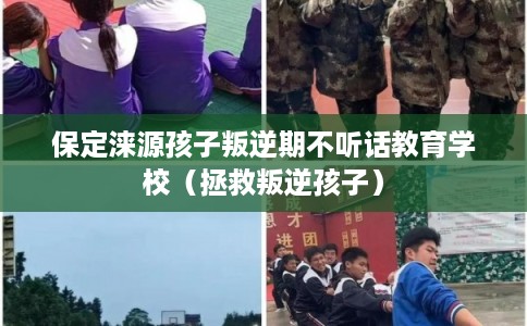保定涞源孩子叛逆期不听话教育学校（拯救叛逆孩子）