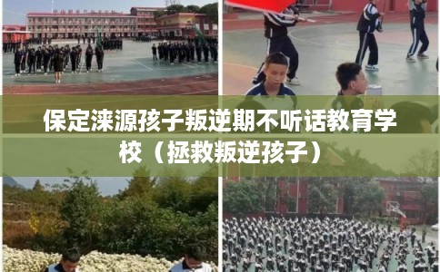 保定涞源孩子叛逆期不听话教育学校（拯救叛逆孩子）