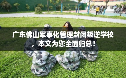 广东佛山军事化管理封闭叛逆学校，本文为您全面归总！