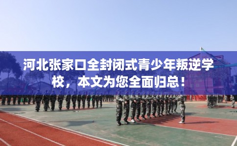 河北张家口全封闭式青少年叛逆学校，本文为您全面归总！