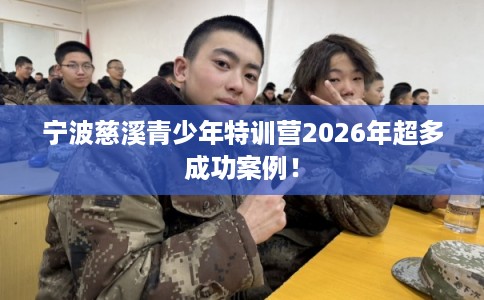 宁波慈溪青少年特训营2026年超多成功案例！