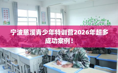 宁波慈溪青少年特训营2026年超多成功案例！