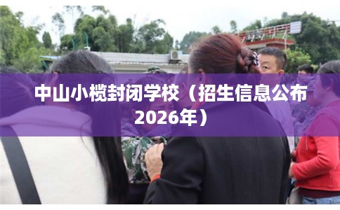 中山小榄封闭学校（招生信息公布2026年）