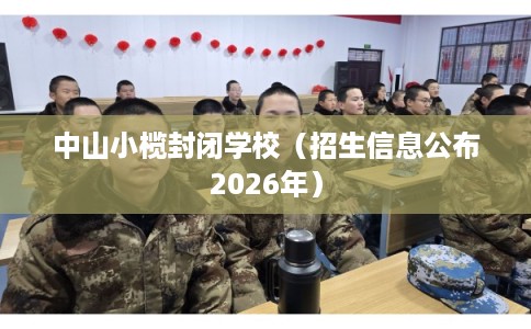 中山小榄封闭学校（招生信息公布2026年）