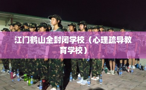 江门鹤山全封闭学校（心理疏导教育学校）