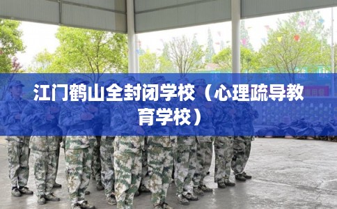 江门鹤山全封闭学校（心理疏导教育学校）