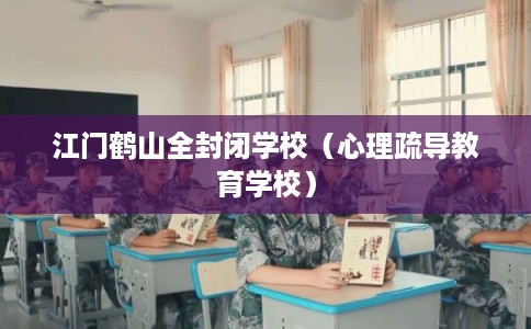 江门鹤山全封闭学校（心理疏导教育学校）