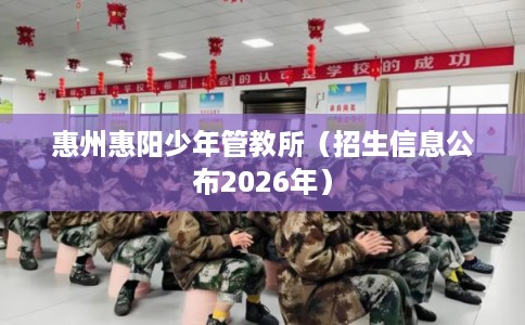 惠州惠阳少年管教所（招生信息公布2026年）