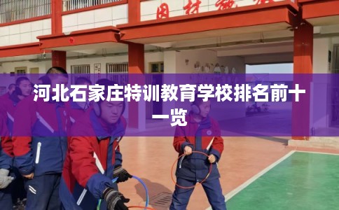 河北石家庄特训教育学校排名前十一览